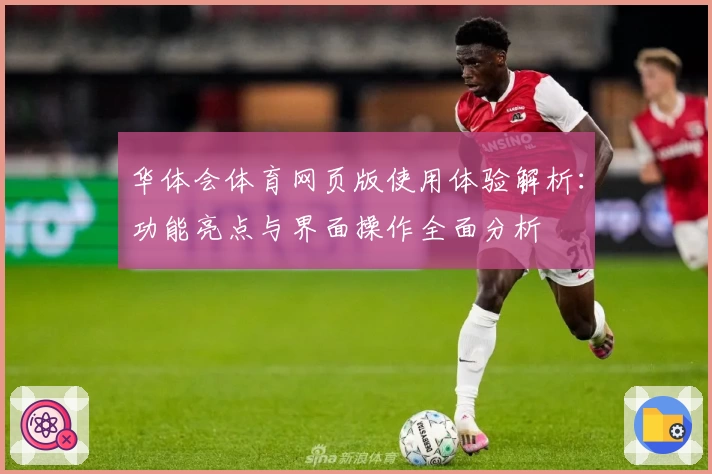 华体会体育网页版使用体验解析：功能亮点与界面操作全面分析