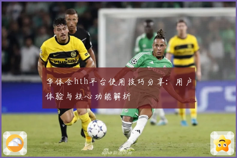 华体会hth平台使用技巧分享：用户体验与核心功能解析