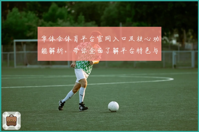 华体会体育平台官网入口及核心功能解析，带你全面了解平台特色与操作体验