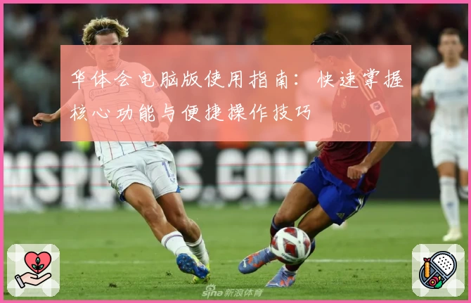 华体会电脑版使用指南：快速掌握核心功能与便捷操作技巧