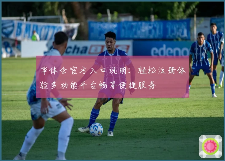 华体会官方入口说明：轻松注册体验多功能平台畅享便捷服务