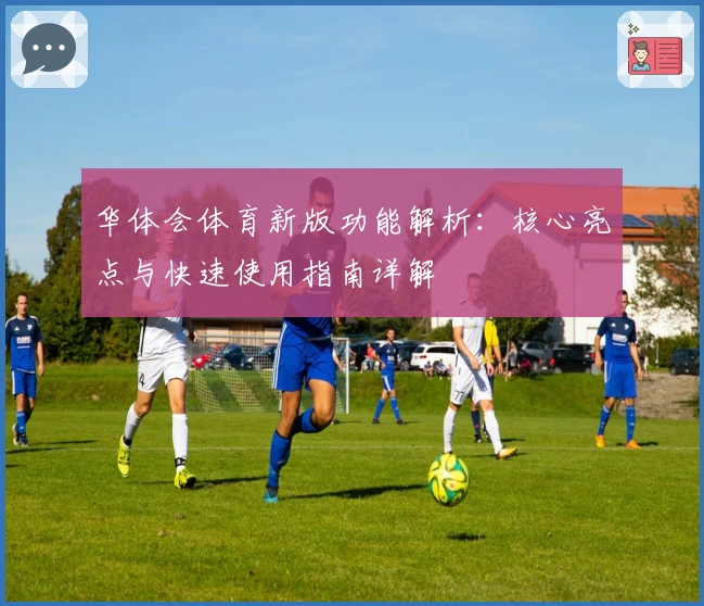 华体会体育新版功能解析：核心亮点与快速使用指南详解