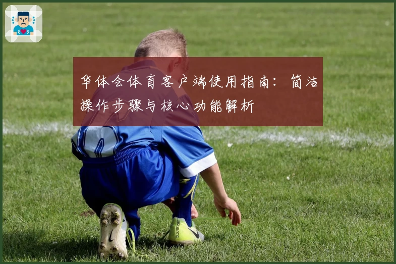 华体会体育客户端使用指南：简洁操作步骤与核心功能解析
