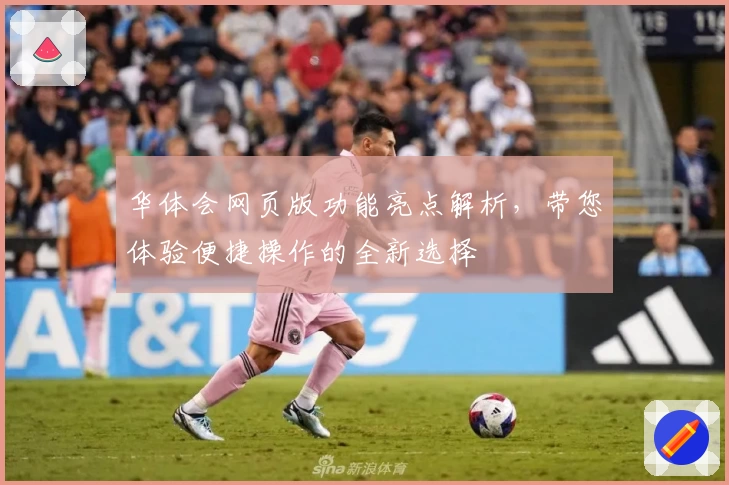 华体会网页版功能亮点解析，带您体验便捷操作的全新选择