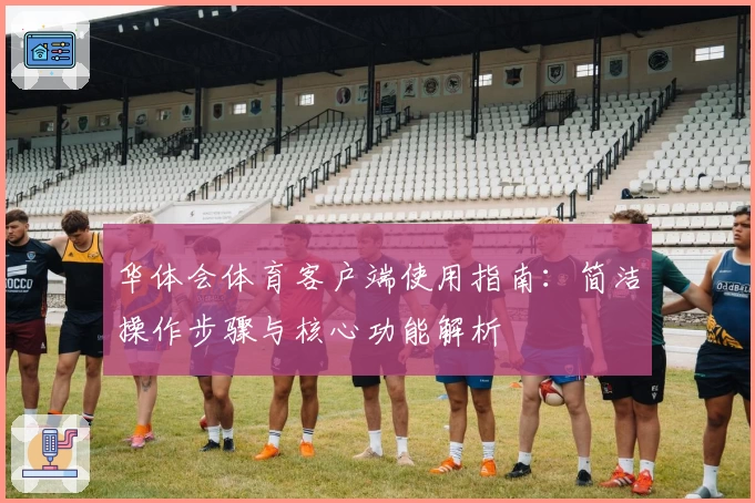 华体会体育客户端使用指南：简洁操作步骤与核心功能解析