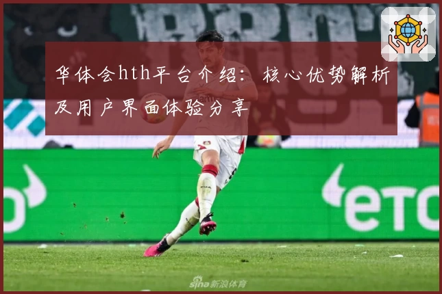 华体会hth平台介绍：核心优势解析及用户界面体验分享