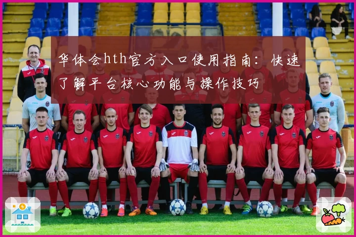 华体会hth官方入口使用指南：快速了解平台核心功能与操作技巧