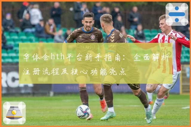华体会hth平台新手指南：全面解析注册流程及核心功能亮点