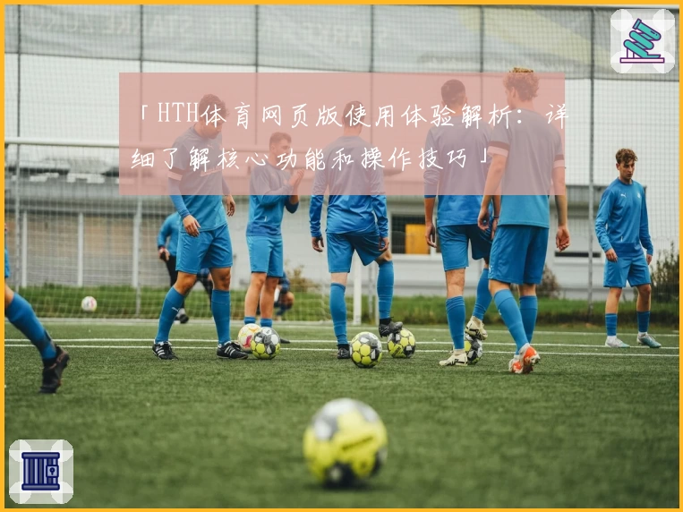 「HTH体育网页版使用体验解析：详细了解核心功能和操作技巧」